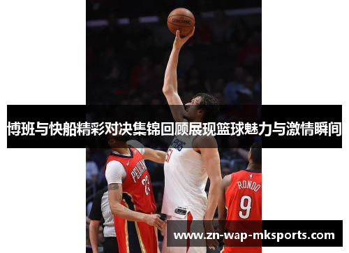 博班与快船精彩对决集锦回顾展现篮球魅力与激情瞬间